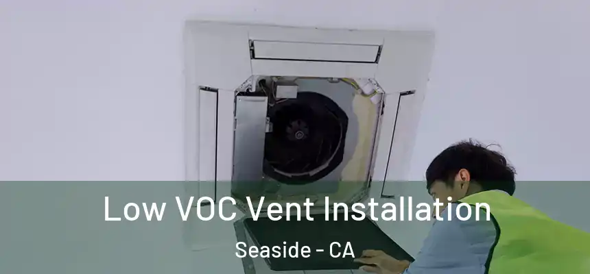  Low VOC Vent Installation Seaside - CA