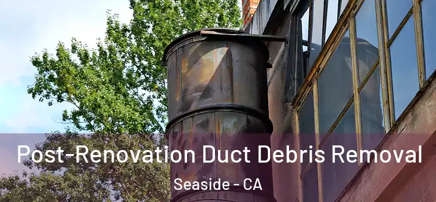  Post-Renovation Duct Debris Removal Seaside - CA